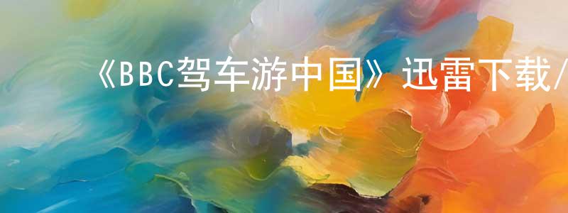 ﻿曾庆仙发布﻿《BBC驾车游中国》迅雷下载/在线观看-选秀综艺-美剧天堂
